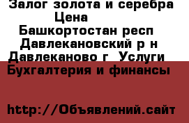 Залог золота и серебра › Цена ­ 1 600 - Башкортостан респ., Давлекановский р-н, Давлеканово г. Услуги » Бухгалтерия и финансы   